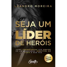 Livro Seja Um Líder De Heróis - Leandro Moreira - Ed. Gente