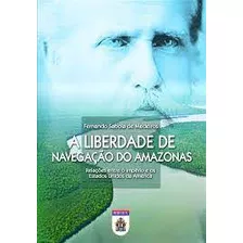 /a Liberdade De Navegação Do Amazonas De Fernando Saboia De Medeiros Pela Biblioteca Do Exército (2014)