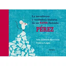 La Asombrosa Y Verdadera Historia De Un Ratón Llamado Pérez, De Ana Cristina Herreros, Violeta Lópiz. Editorial Siruela