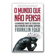 O Mundo Que Não Pensa: A Humanidade Diante Do Perigo Real Da Extinção Do Homo Sapiens