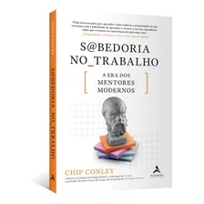 Sabedoria No Trabalho: A Era Dos Mentores Modernos, De Chip Conley. Editora Alta Books, Capa Mole Em Português, 2023