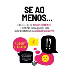 Se Ao Menos...: Liberte-se Do Arrependimento E Viva Melhor A Partir Dos Conhecimentos Da Ciência Cognitiva, De Leahy, Robert L.. Editora Artmed Editora Ltda.,guilford / Karin Schindler, Capa Mole Em P