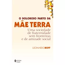 O Doloroso Parto Da Mãe Terra: Uma Sociedade De Fraternidade Sem Fronteiras E De Amizade Social, De Boff, Leonardo. Editora Vozes Ltda., Capa Mole Em Português, 2021