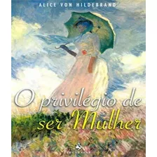 O Privilégio De Ser Mulher ( Alice Von Hildebrand )