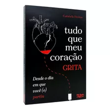 Tudo Que Meu Coração Grita Desde O Dia Em Que Você (o) Partiu - Gabriela Freitas - Livro