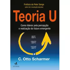 Teoria U: Como Liderar Pela Percepção E Realização Do Futuro Emergente, De Scharmer, C. Otto. Starling Alta Editora E Consultoria Eireli, Capa Mole Em Português, 2019