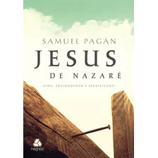 Jesus De Nazaré: Vida, Ensinamento E Significado, De Pagán, Samuel. Editora Hagnos Ltda, Capa Mole Em Português, 2015