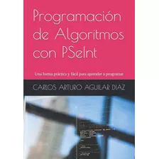 Programacion De Algoritmos Con Pseint: Una Forma Practica Y