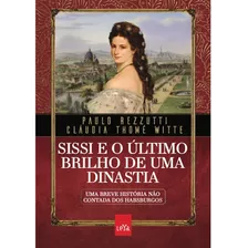 Livro Sissi E O Último Brilho De Uma Dinastia : Uma Breve História Não Contada Dos Habsburgos 