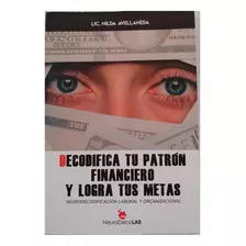 Decodifica Tu Patrón Financiero Y Logra Tus Metas: Neurodecodificación Laboral Y Organizacional