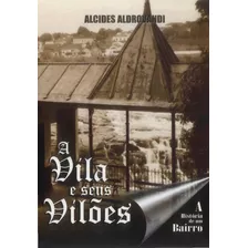 Livro A Vila E Seus Vilões - A História De Um Bairro - Aldrovandi, Alcides [2009]