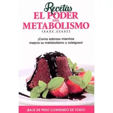 Recetas. El Poder Del Metabolismo: ¡coma Sabroso Mientras Mejora Su Metabolismo Y Adelgaza!, De Suarez, Frank., Vol. 1.0. Editorial Metabolic Press, Tapa Blanda, Edición 1.0 En Español, 2017