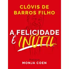 A Felicidade É Inútil, De Clóvis De Barros Filho. Citadel Editora, Capa Mole Em Português, 2019