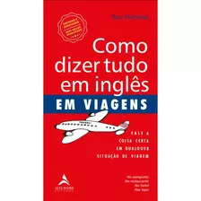 Como Dizer Tudo Em Inglês Em Viagens: Fale A Coisa Certa Em Qualquer Situação De Viagem, De Martinez, Ron. Starling Alta Editora E Consultoria Eireli, Capa Mole Em Português, 2020