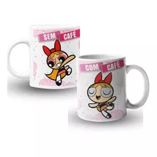 Caneca Xícara Copo Com Sem Café Meninas Superpoderosas Linda