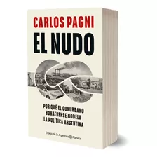 El Nudo: Por Qué El Conurbano Bonaerense Modela La Política Argentina, De Carlos Pagni. Editorial Planeta, Tapa Blanda En Español, 2023