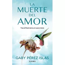 La Muerte Del Amor: Tras El Final Viene Un Nuevo Inicio, De Gaby Pérez Islas., Vol. 1.0. Editorial Diana, Tapa Blanda, Edición 1.0 En Español, 2023