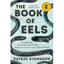 The Book Of Eels Our Enduring Fascination With The Most Mys, De Svensson, Patrik. Editorial Ecco, Tapa Blanda En Inglés, 2021