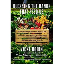 Blessing The Hands That Feed Us: What Eating Closer To Home Can Teach Us About Food, Community, And Our Place On Earth De Vicki Robin Pela Viking (2014)