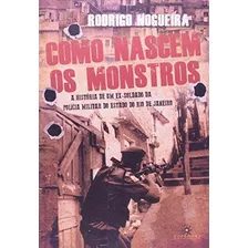 Como Nascem Os Monstros: A História De Um Ex- Soldado, De Rodrigo Nogueira., Vol. 23.00 X 16.00 X 4.00 Cm. Editora Topbooks, Capa Mole, Edição 1ª Ed. Em Português, 2013