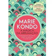 A Mágica Da Arrumação: A Arte Japonesa De Colocar Ordem Na Sua Casa E Na Sua Vida, De Kondo, Marie. Editorial Gmt Editores Ltda., Tapa Mole En Português, 2015