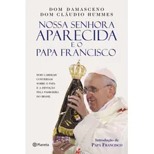 Nossa Senhora Aparecida E O Papa Francisco, De Assis, Raymundo Damasceno. Editora Planeta Do Brasil Ltda., Capa Mole Em Português, 2017