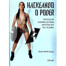 Hackeando O Poder: Taticas De Guerrilha Para Artistas Do Sul Global - 1ªed.(2022), De Rede Nami. Editora Cobogó, Capa Mole, Edição 1 Em Português, 2022