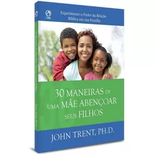 Livro 30 Maneiras De Uma Mãe Abençoar Seus Filhos John Trent