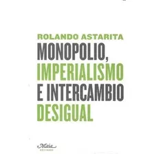 Monopolio Imperialismo E Intercambio Desigual - Rolando A...