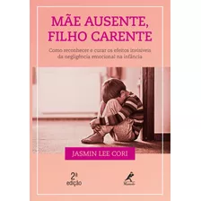 Mãe Ausente, Filho Carente: Como Reconhecer E Curar Os Efeitos Invisíveis Da Negligência Emocional Na Infância, De Cori, Jasmin Lee. Editora Manole Ltda, Capa Mole Em Português, 2018