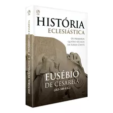 História Eclesiástica Eusébio De Cesaréia Os Primeiros Quatro Séculos Da Igreja Cristã Cpad