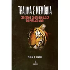 Trauma E Memória: Cérebro E Corpo Em Busca Do Passado Vivo, De Peter A. Levine. Editora Summus Editorial, Capa Mole, Edição 1 Em Português, 2023