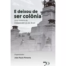 E Deixou De Ser Colônia - Uma História Da Independência Do