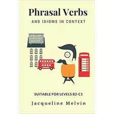 Phrasal Verbs And Idioms In Context: Suitable For Levels B2-