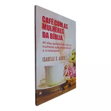 Livro Café Com As Mulheres Da Bíblia: 40 Dias Aprendendo Com As Mulheres Que Influenciaram O Cristianismo Isabelle S. A.
