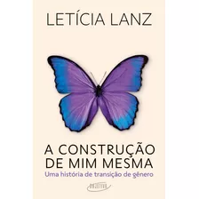 A Construção De Mim Mesma: Uma História De Transição De Gênero, De Lanz, Letícia. Editora Schwarcz Sa, Capa Mole Em Português, 2021