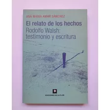 El Relato De Los Hechos: Rodolfo Walsh - Ana M. Amar Sánchez