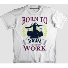 Camiseta Música Bateria Born To Drum Forced To Work