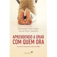 Livro Aprendendo A Orar Com Quem Ora | Um Estudo Das Grandes Orações Da Bíblia | Hernandes D. Lopes E Arival Dias