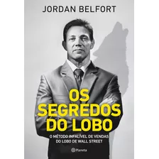 Os Segredos Do Lobo: O Método Infalível De Venda Do Lobo De Wall Street, De Belfort, Jordan. Editora Planeta Do Brasil Ltda., Capa Mole Em Português, 2018