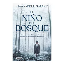 El Niño Del Bosque: Una Historia Real De Supervivencia Durante La Segunda Guerra Mundial, De Maxwell Smart., Vol. 1.0. Editorial Aguilar, Tapa Blanda, Edición 1.0 En Español, 2023