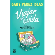 Viajar Por La Vida, De Pérez Islas, Gaby. Serie Divulgación/autoayuda Editorial Diana México, Tapa Blanda En Español, 2015