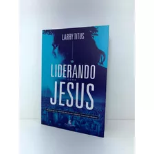 Livro Liderando Como Jesus Princípios De Sucesso Do Maior Líder De Todos Os Tempos Larry Titus