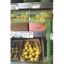 Libro: Teoría Del Mercado: (libre E Intervenido) (spanish Ed