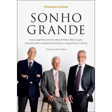 Sonho Grande: Como Jorge Paulo Lemann, Marcel Telles E Beto Sicupira Revolucionaram O Capitalismo Brasileiro E Conquistaram O Mundo, De Correa, Cristiane. Editora Gmt Editores Ltda.,primeira Pessoa,pr