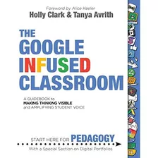 The Google Infused Classroom: A Guidebook To Making Thinking Visible And Amplifying Student Voice, De Clark, Holly. Editorial Elevate, Tapa Blanda En Inglés