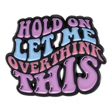 Pin Hold On Let Me Overthink This #6 Broche Geek Criativo