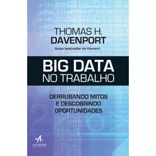 Big Data No Trabalho: Derrubando Mitos E Descobrindo Oportunidades, De Davenport, Thomas H.. Starling Alta Editora E Consultoria Eireli, Capa Mole Em Português, 2017