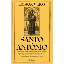 Santo Antônio: A História Do Intelectual Português Que Se Chamava Fernando, Quase Morreu Na África, Pregou Por Toda A Itália, Ganhou Fama De Casamenteiro E Se Tornou O Santo Mais Querido Do Brasil, De