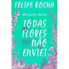 Todas As Flores Que Não Te Enviei, De Rocha, Felipe. Astral Cultural Editora Ltda, Capa Mole Em Português, 2018